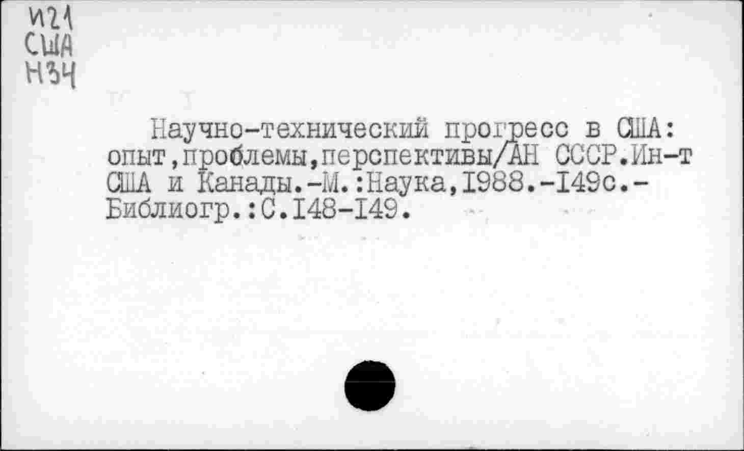 ﻿Научно-технический прогресс в США: опыт.проблемы,перспективы/АН СССР.Ин-т США и Канады.-М.:Наука,1988.-149с.-Библиогр.:С.148-149.